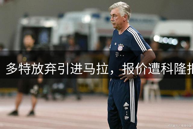 多特放弃引进马拉，报价遭科隆拒绝