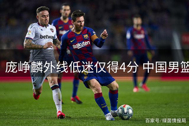 庞峥麟外线低迷仅得4分 中国男篮热身赛失利