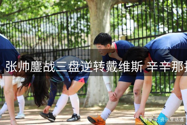 张帅鏖战三盘逆转戴维斯 辛辛那提站成功闯关