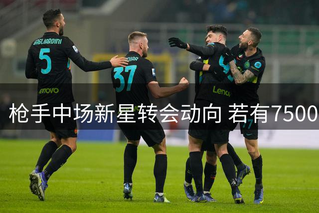 枪手中场新星转会动向 若有7500万镑报价或离队
