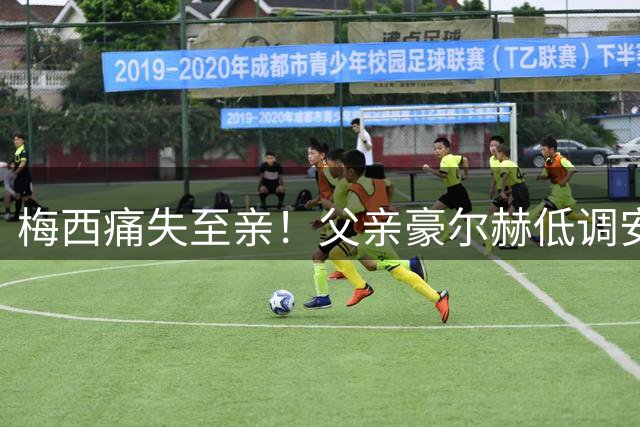 梅西痛失至亲！父亲豪尔赫低调安葬 罗萨里奥全城静默守护球王