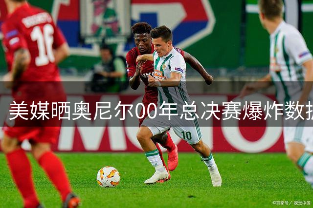美媒晒奥尼尔00年总决赛爆炸数据：场均38分+16.7板+2.7帽