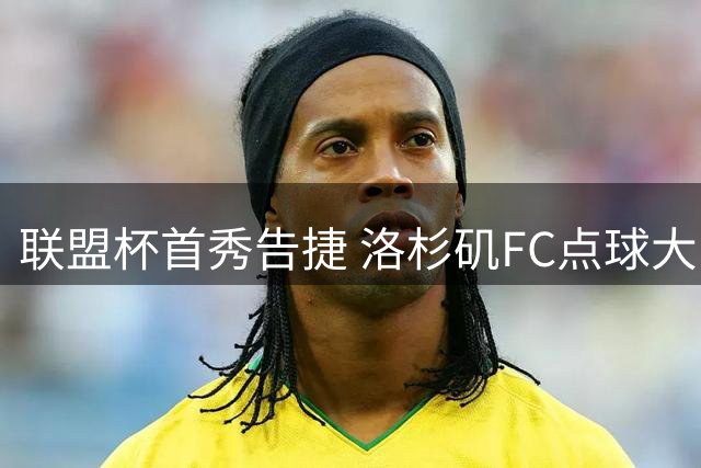 联盟杯首秀告捷 洛杉矶FC点球大战力克瓜达拉哈拉