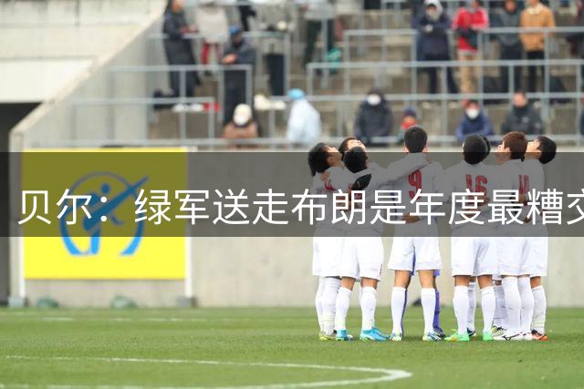 贝尔：绿军送走布朗是年度最糟交易 76人是东部冠军热门之一