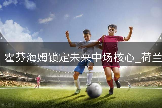 霍芬海姆锁定未来中场核心 荷兰国脚布格尔续长约