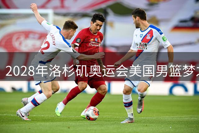 2028年洛杉矶奥运会美国男篮梦之队雏形初现 巅峰詹杜联手新生代